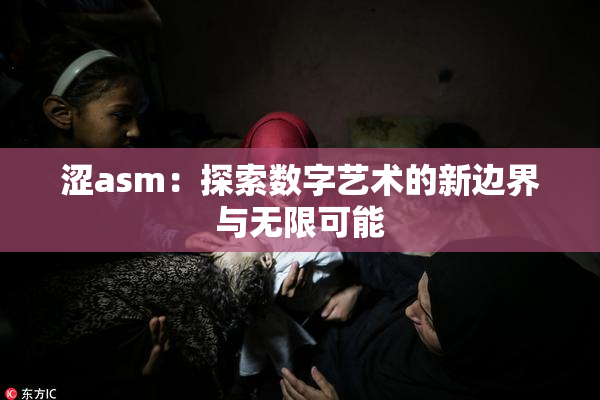 涩asm：探索数字艺术的新边界与无限可能
