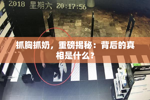 抓胸抓奶，重磅揭秘：背后的真相是什么？