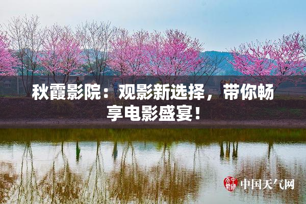 秋霞影院：观影新选择，带你畅享电影盛宴！