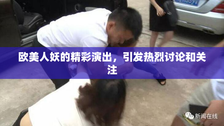 欧美人妖的精彩演出，引发热烈讨论和关注
