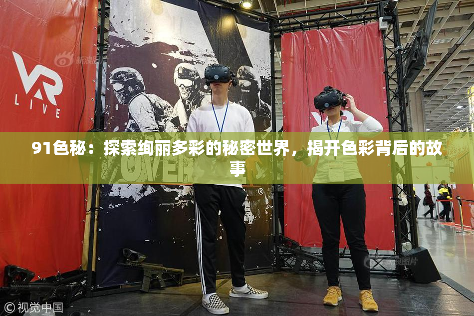 91色秘：探索绚丽多彩的秘密世界，揭开色彩背后的故事