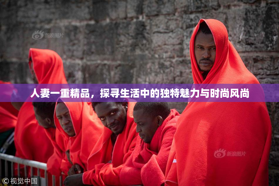 人妻一重精品，探寻生活中的独特魅力与时尚风尚