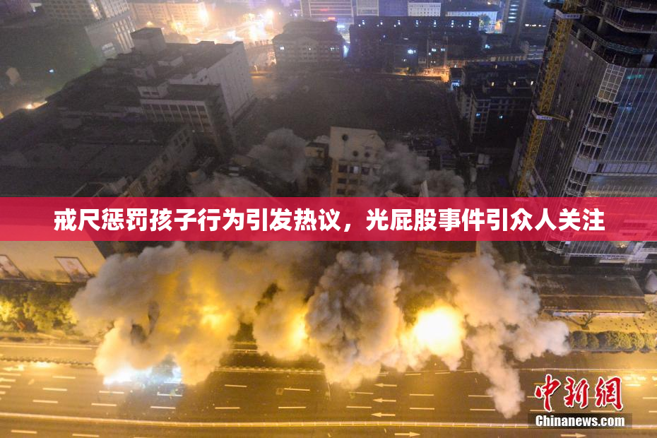戒尺惩罚孩子行为引发热议，光屁股事件引众人关注