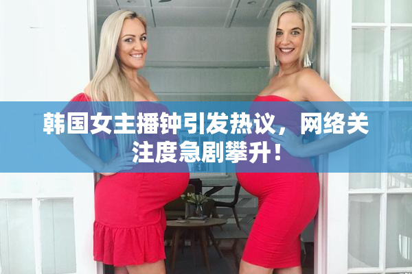 韩国女主播钟引发热议，网络关注度急剧攀升！