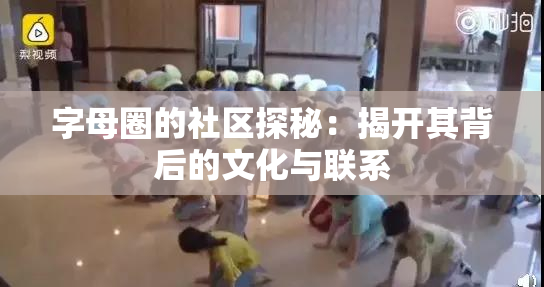 字母圈的社区探秘：揭开其背后的文化与联系