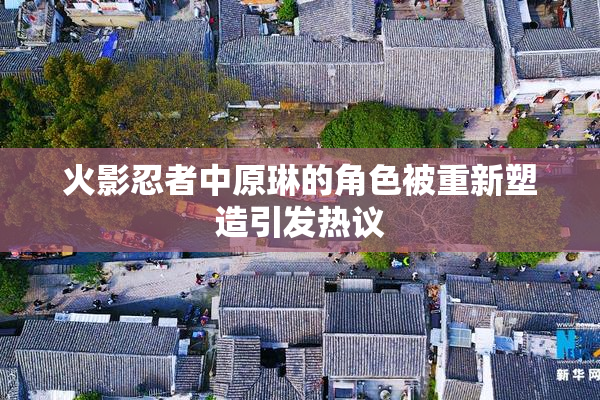 火影忍者中原琳的角色被重新塑造引发热议