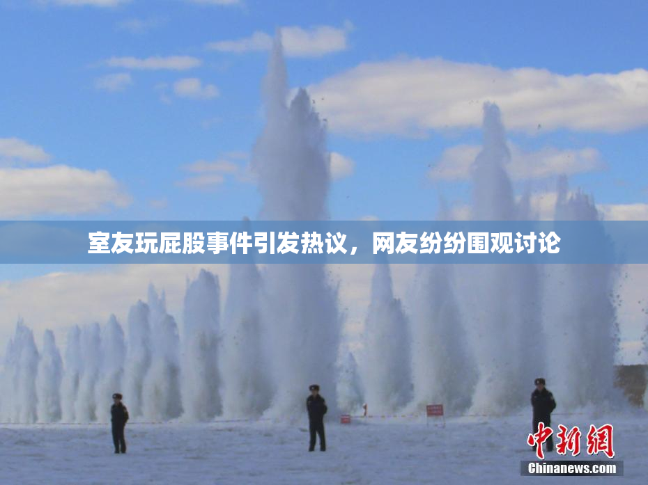 室友玩屁股事件引发热议，网友纷纷围观讨论