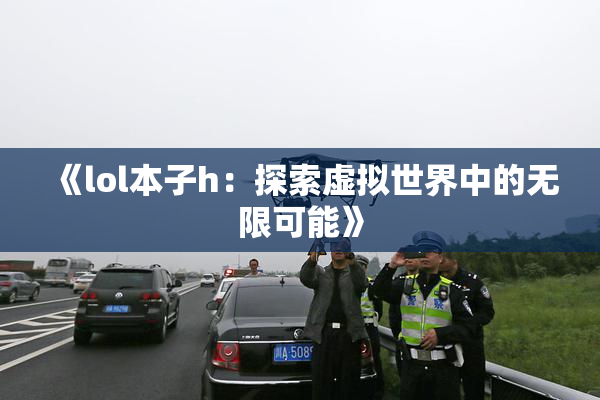 《lol本子h：探索虚拟世界中的无限可能》