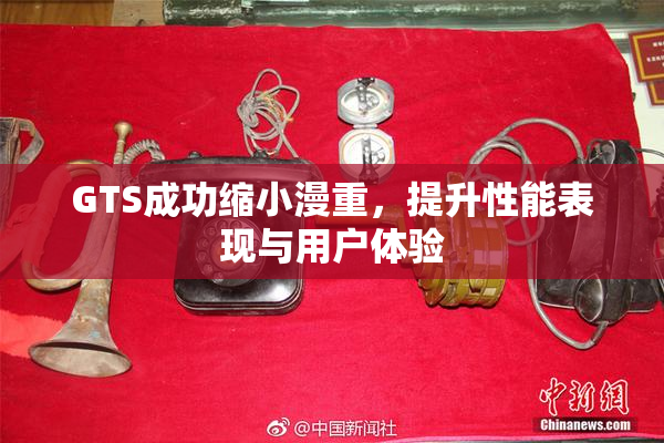 GTS成功缩小漫重，提升性能表现与用户体验