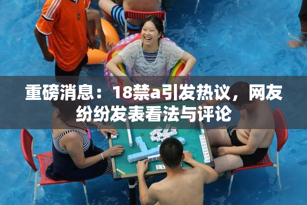 重磅消息：18禁a引发热议，网友纷纷发表看法与评论