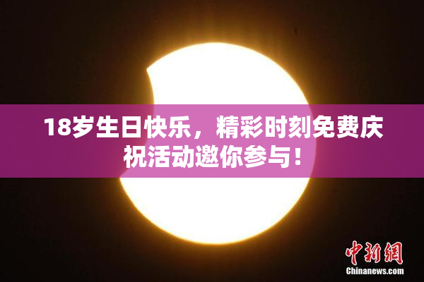 18岁生日快乐，精彩时刻免费庆祝活动邀你参与！