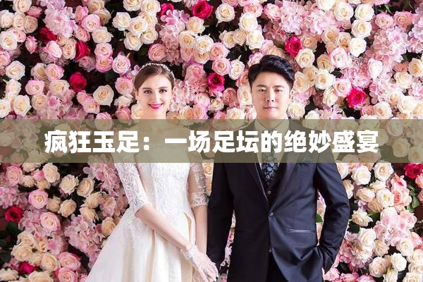 疯狂玉足：一场足坛的绝妙盛宴