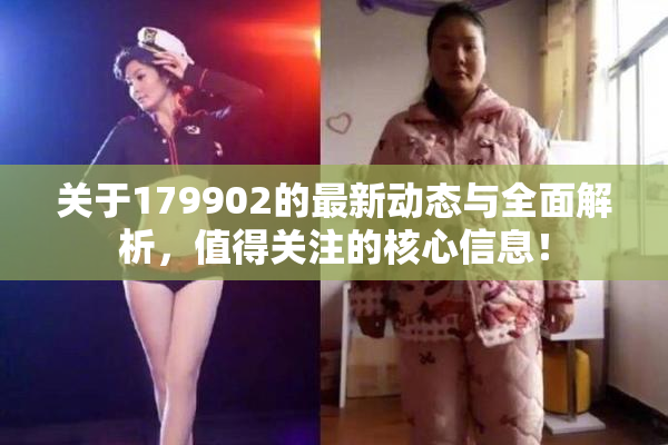 关于179902的最新动态与全面解析，值得关注的核心信息！