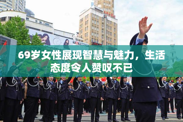 69岁女性展现智慧与魅力，生活态度令人赞叹不已