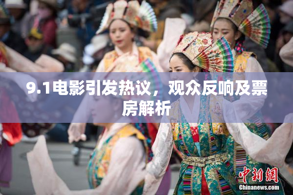 9.1电影引发热议，观众反响及票房解析
