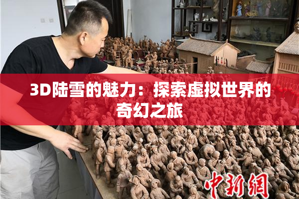 3D陆雪的魅力：探索虚拟世界的奇幻之旅