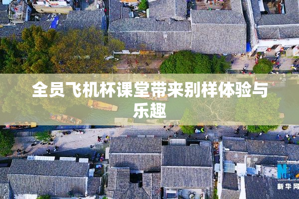 全员飞机杯课堂带来别样体验与乐趣