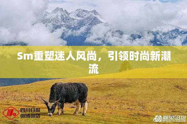 Sm重塑迷人风尚，引领时尚新潮流