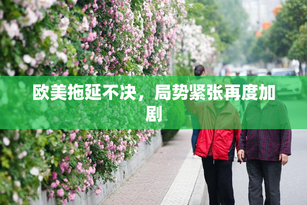 欧美拖延不决，局势紧张再度加剧