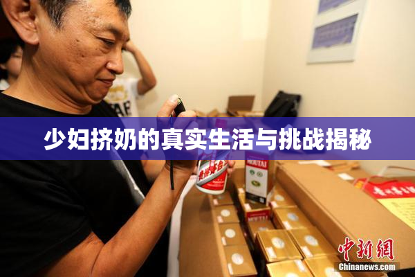 少妇挤奶的真实生活与挑战揭秘