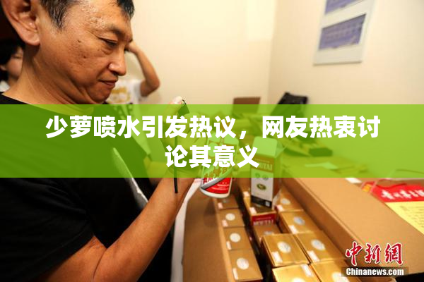 少萝喷水引发热议，网友热衷讨论其意义