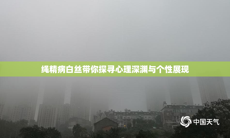 绳精病白丝带你探寻心理深渊与个性展现