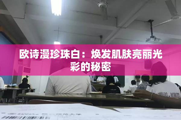欧诗漫珍珠白：焕发肌肤亮丽光彩的秘密