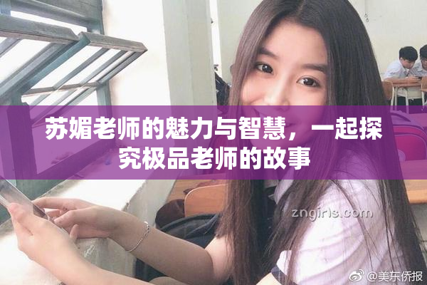 苏媚老师的魅力与智慧，一起探究极品老师的故事