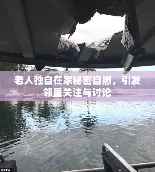 老人独自在家秘密自慰，引发邻里关注与讨论