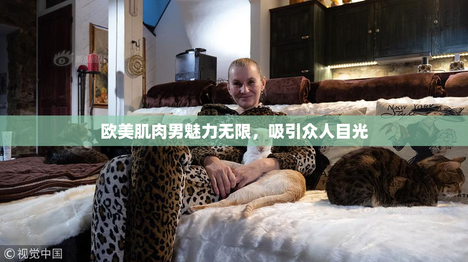 欧美肌肉男魅力无限，吸引众人目光