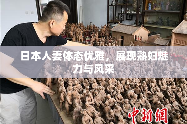 日本人妻体态优雅，展现熟妇魅力与风采