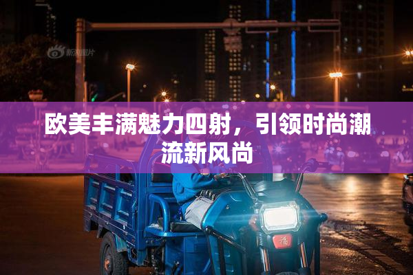 欧美丰满魅力四射，引领时尚潮流新风尚