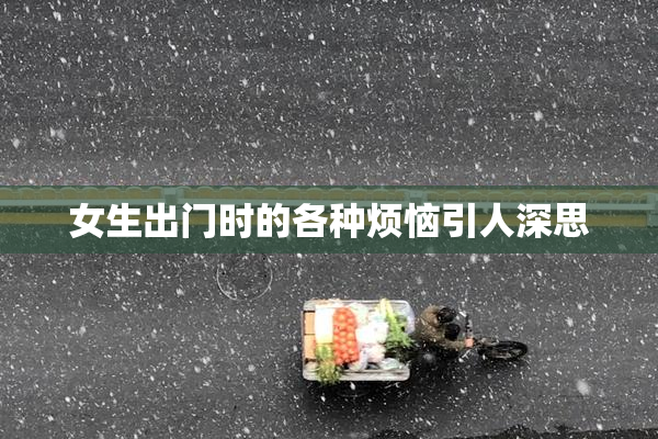女生出门时的各种烦恼引人深思