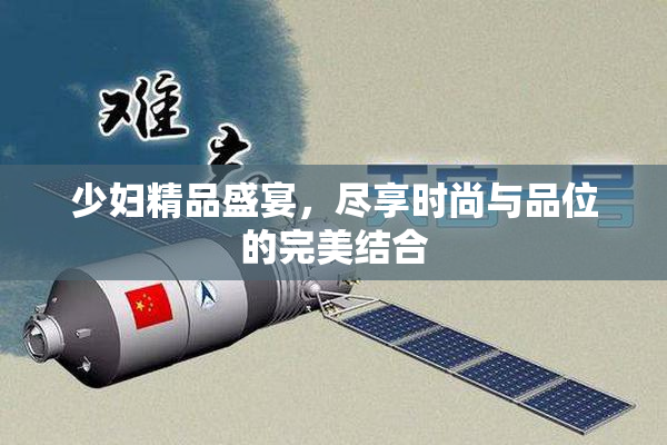 少妇精品盛宴，尽享时尚与品位的完美结合