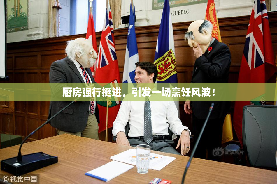 厨房强行挺进，引发一场烹饪风波！