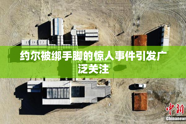 约尔被绑手脚的惊人事件引发广泛关注