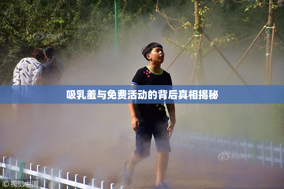 吸乳羞与免费活动的背后真相揭秘
