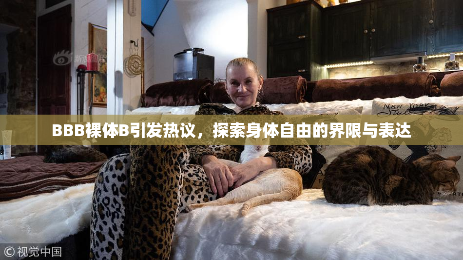 BBB裸体B引发热议，探索身体自由的界限与表达