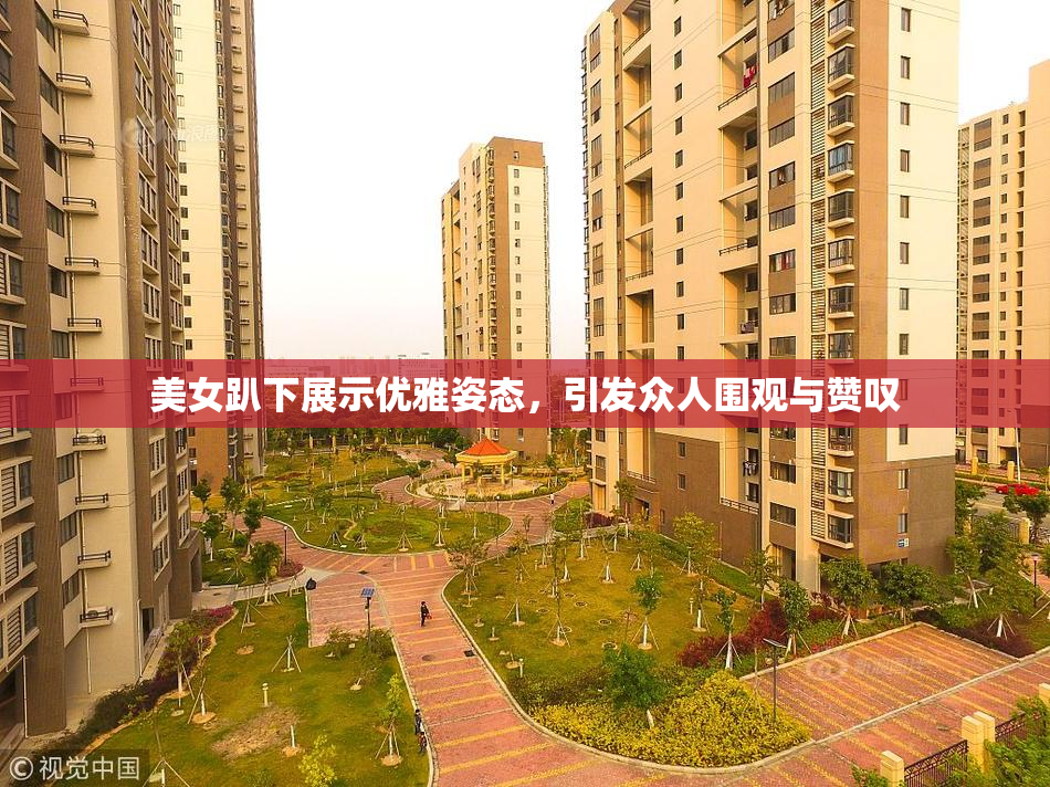 美女趴下展示优雅姿态，引发众人围观与赞叹