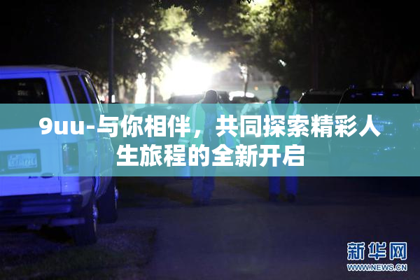9uu-与你相伴，共同探索精彩人生旅程的全新开启