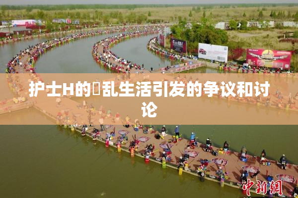 护士H的婬乱生活引发的争议和讨论