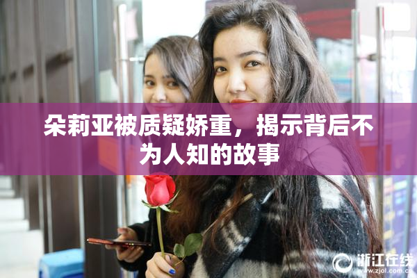 朵莉亚被质疑娇重，揭示背后不为人知的故事