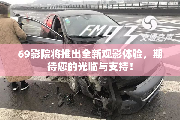 69影院将推出全新观影体验，期待您的光临与支持！