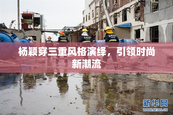 杨颖穿三重风格演绎，引领时尚新潮流