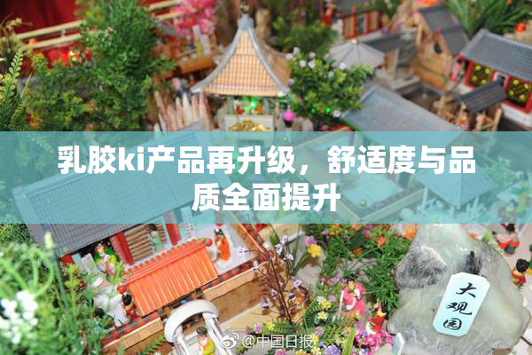 乳胶ki产品再升级，舒适度与品质全面提升