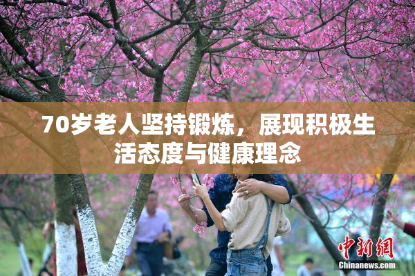 70岁老人坚持锻炼，展现积极生活态度与健康理念