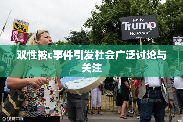 双性被c事件引发社会广泛讨论与关注