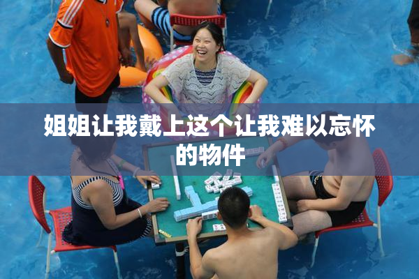 姐姐让我戴上这个让我难以忘怀的物件