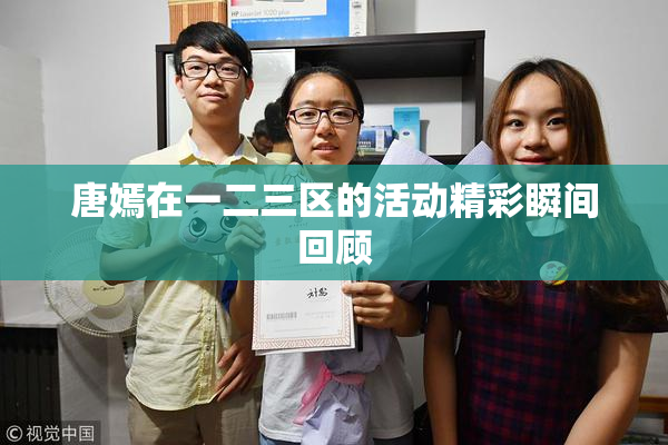 唐嫣在一二三区的活动精彩瞬间回顾