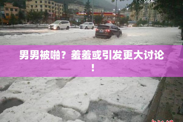 男男被啪？羞羞或引发更大讨论！